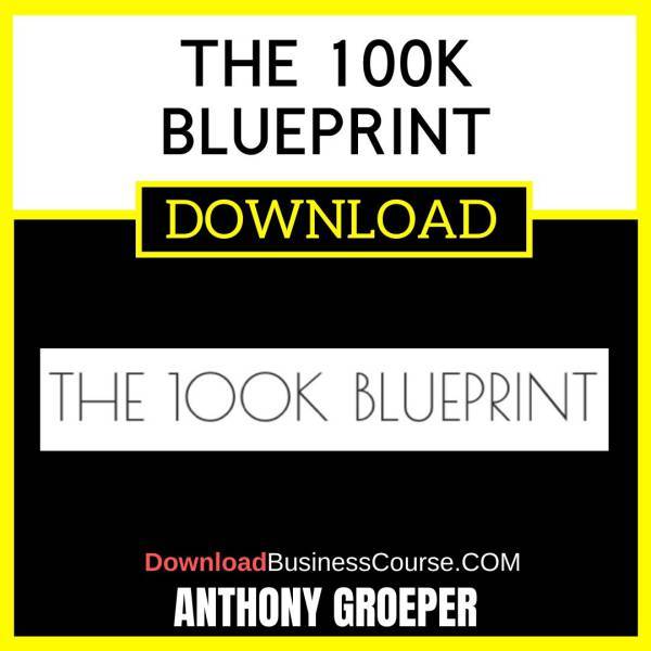 Anthony Groeper The 100k Blueprint FREE DOWNLOAD