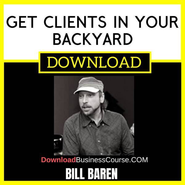 Bill Baren Get Clients In Your Backyard FREE DOWNLOAD