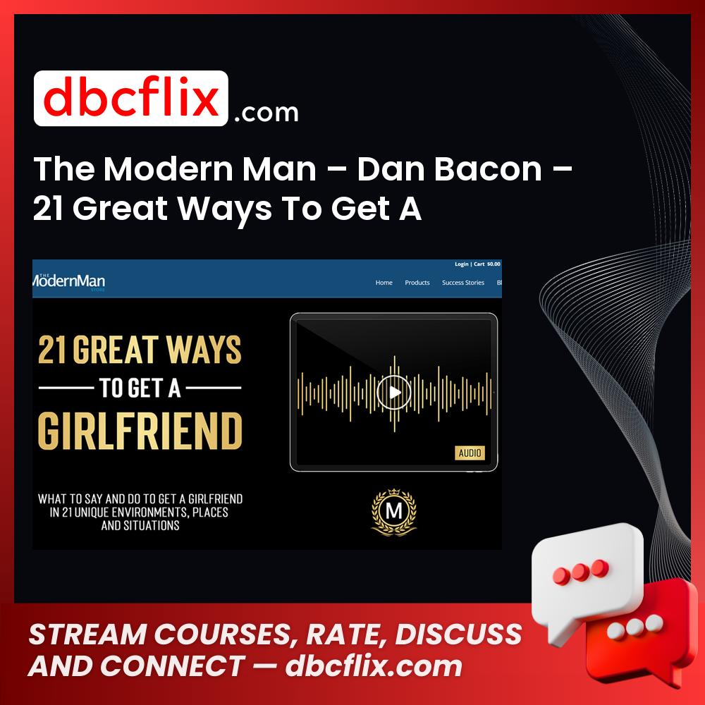 The Modern Man – Dan Bacon – 21 Great Ways To Get A Girlfriend free downoad, dbcflix, dbcflix.com, storedbc.com, downloadbusinesscourse, mega, google drive