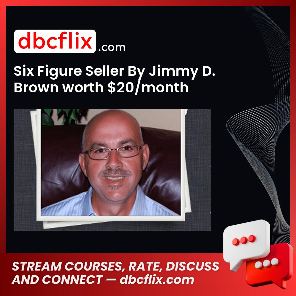 Six Figure Seller By Jimmy D. Brown worth $20/month free downoad, dbcflix, dbcflix.com, storedbc.com, downloadbusinesscourse, mega, google drive
